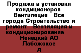 Продажа и установка кондиционеров. Вентиляция - Все города Строительство и ремонт » Вентиляция и кондиционирование   . Ненецкий АО,Лабожское д.